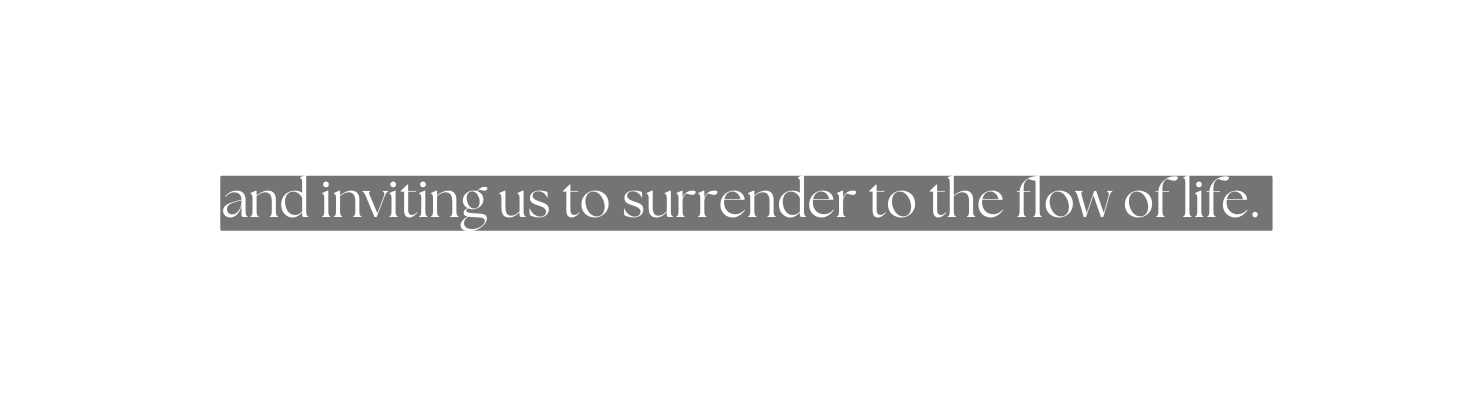 and inviting us to surrender to the flow of life